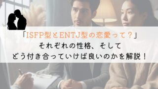 ISFPとENTJ、恋愛でうまくいくための究極の相性ガイド